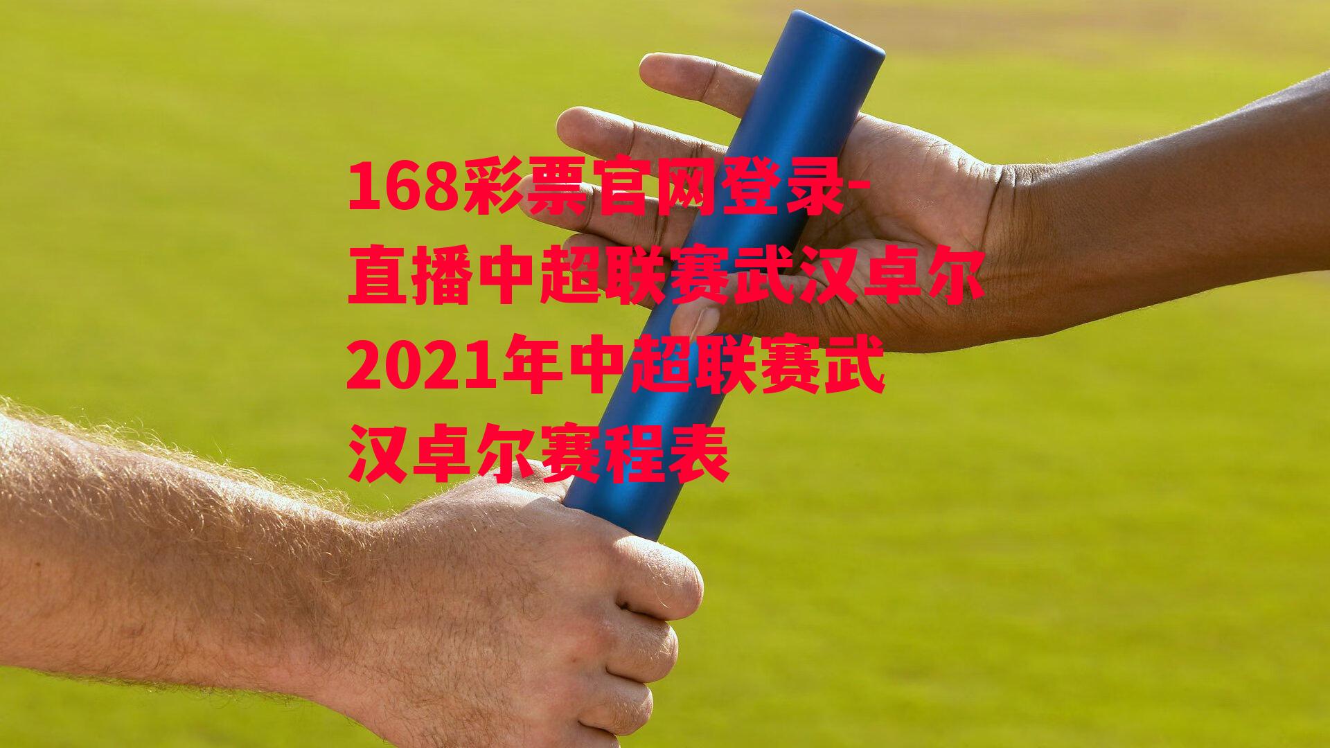 168彩票官网登录-直播中超联赛武汉卓尔2021年中超联赛武汉卓尔赛程表